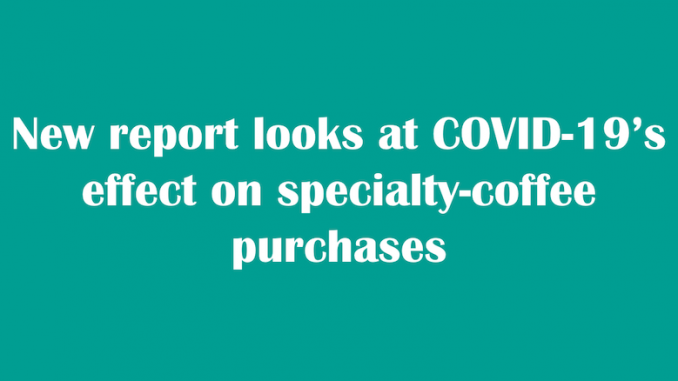 Title headline says new report looks at COVID-19's effect on specialty coffee purchases.